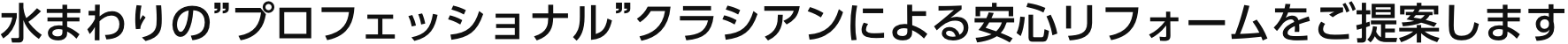 水まわりの”プロフェッショナル”クラシアンによる安心リフォームをご提案します